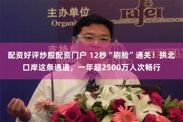 配资好评炒股配资门户 12秒“刷脸”通关！拱北口岸这条通道，一年超2500万人次畅行