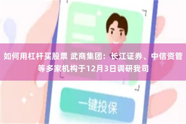 如何用杠杆买股票 武商集团：长江证券、中信资管等多家机构于12月3日调研我司