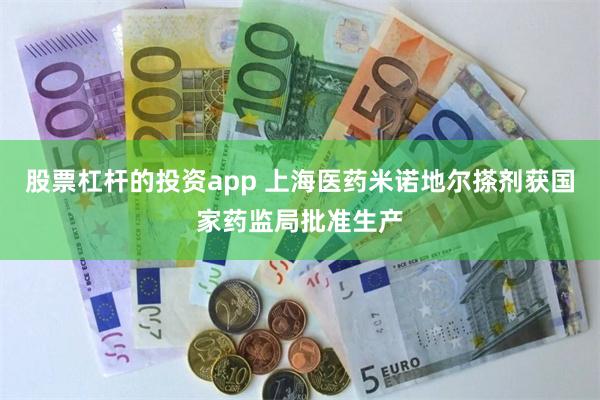 股票杠杆的投资app 上海医药米诺地尔搽剂获国家药监局批准生产