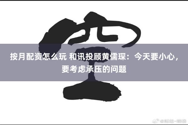 按月配资怎么玩 和讯投顾黄儒琛：今天要小心，要考虑承压的问题