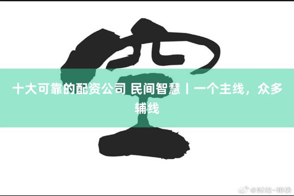 十大可靠的配资公司 民间智慧丨一个主线，众多辅线