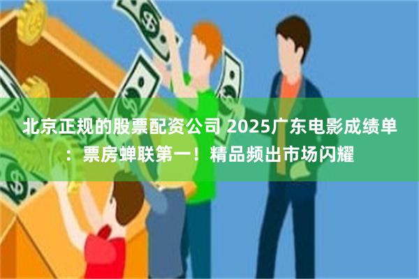 北京正规的股票配资公司 2025广东电影成绩单:票房蝉联第一!精品频出市场闪耀