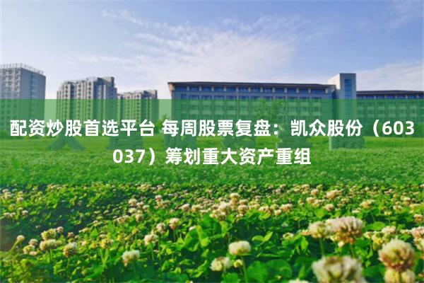 配资炒股首选平台 每周股票复盘：凯众股份（603037）筹划重大资产重组