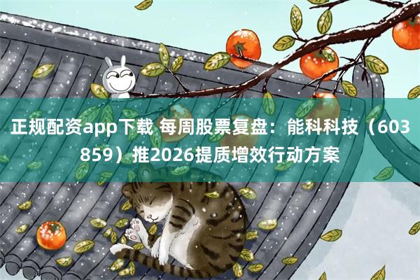 正规配资app下载 每周股票复盘：能科科技（603859）推2026提质增效行动方案