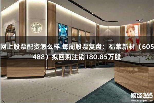 网上股票配资怎么样 每周股票复盘：福莱新材（605488）拟回购注销180.85万股