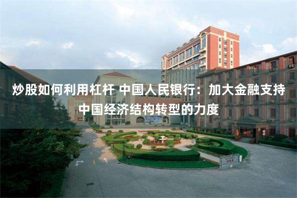 炒股如何利用杠杆 中国人民银行：加大金融支持中国经济结构转型的力度