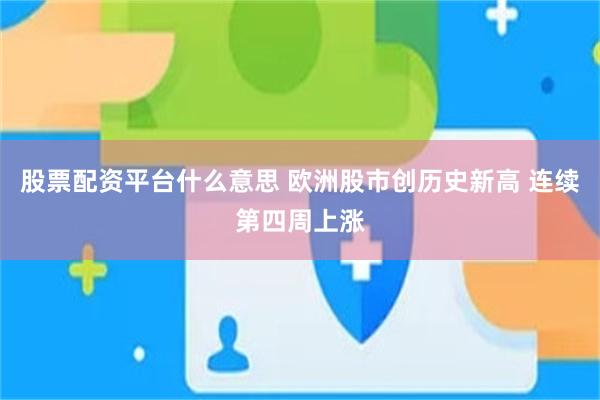 股票配资平台什么意思 欧洲股市创历史新高 连续第四周上涨