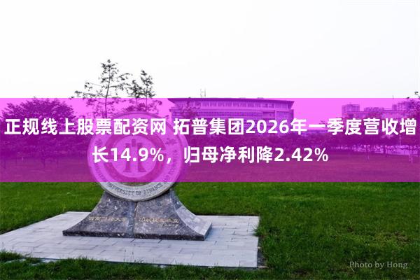 正规线上股票配资网 拓普集团2026年一季度营收增长14.9%，归母净利降2.42%