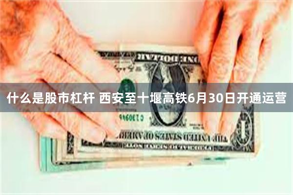 什么是股市杠杆 西安至十堰高铁6月30日开通运营