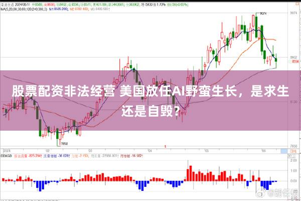 股票配资非法经营 美国放任AI野蛮生长，是求生还是自毁？