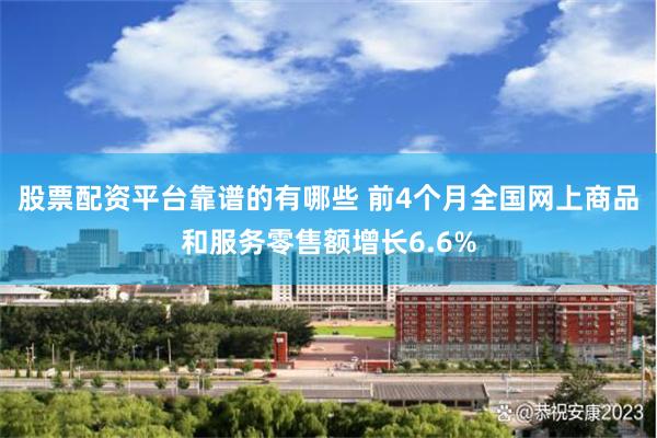 股票配资平台靠谱的有哪些 前4个月全国网上商品和服务零售额增长6.6%