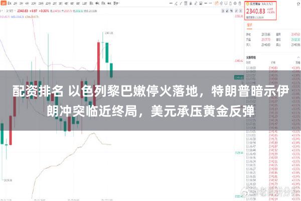 配资排名 以色列黎巴嫩停火落地,特朗普暗示伊朗冲突临近终局,美元承压黄金反弹