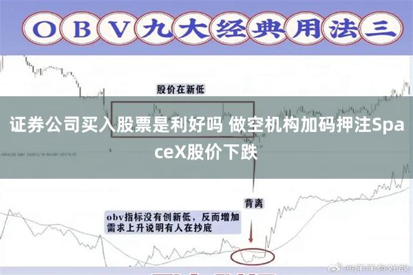 证券公司买入股票是利好吗 做空机构加码押注SpaceX股价下跌