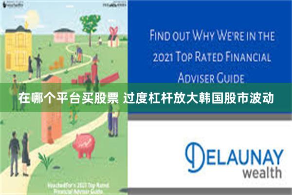 在哪个平台买股票 过度杠杆放大韩国股市波动