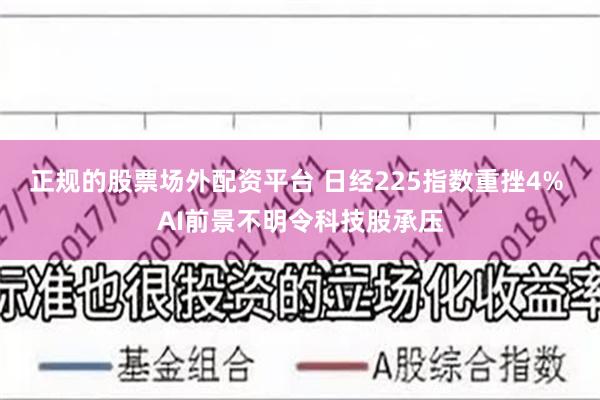 正规的股票场外配资平台 日经225指数重挫4% AI前景不明令科技股承压
