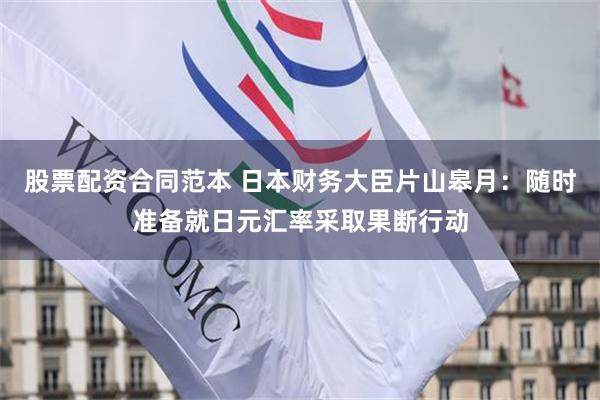 股票配资合同范本 日本财务大臣片山皋月：随时准备就日元汇率采取果断行动