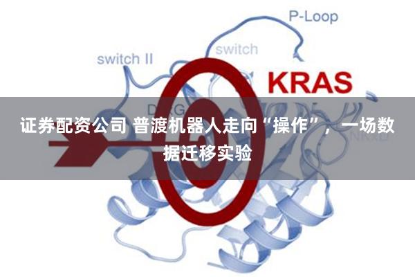 证券配资公司 普渡机器人走向“操作”，一场数据迁移实验