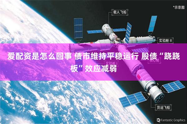 爱配资是怎么回事 债市维持平稳运行 股债“跷跷板”效应减弱