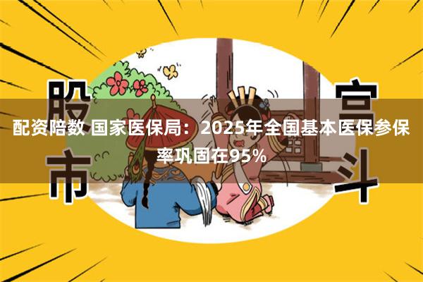 配资陪数 国家医保局：2025年全国基本医保参保率巩固在95%