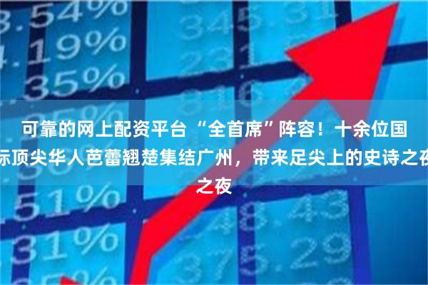 可靠的网上配资平台 “全首席”阵容！十余位国际顶尖华人芭蕾翘楚集结广州，带来足尖上的史诗之夜