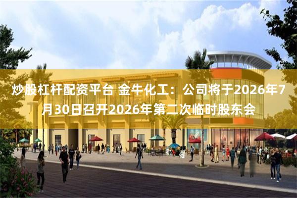 炒股杠杆配资平台 金牛化工：公司将于2026年7月30日召开2026年第二次临时股东会