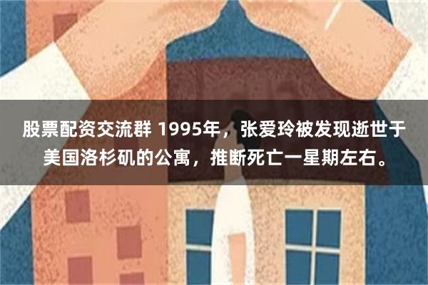 股票配资交流群 1995年，张爱玲被发现逝世于美国洛杉矶的公寓，推断死亡一星期左右。