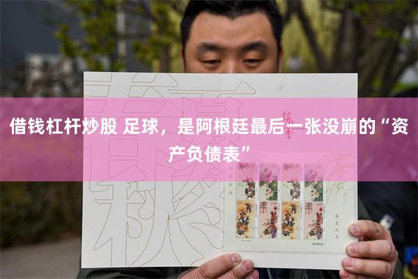 借钱杠杆炒股 足球，是阿根廷最后一张没崩的“资产负债表”