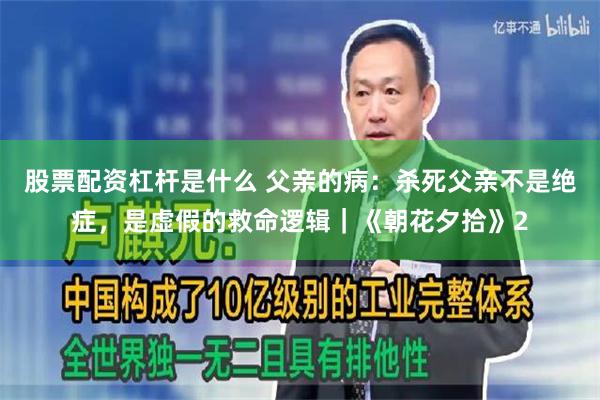股票配资杠杆是什么 父亲的病:杀死父亲不是绝症,是虚假的救命逻辑|《朝花夕拾》2