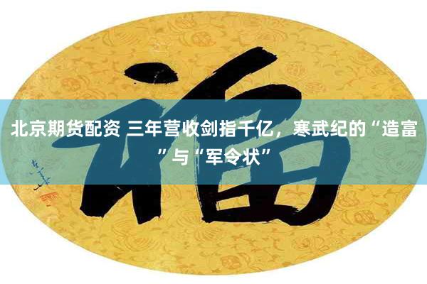 北京期货配资 三年营收剑指千亿，寒武纪的“造富”与“军令状”