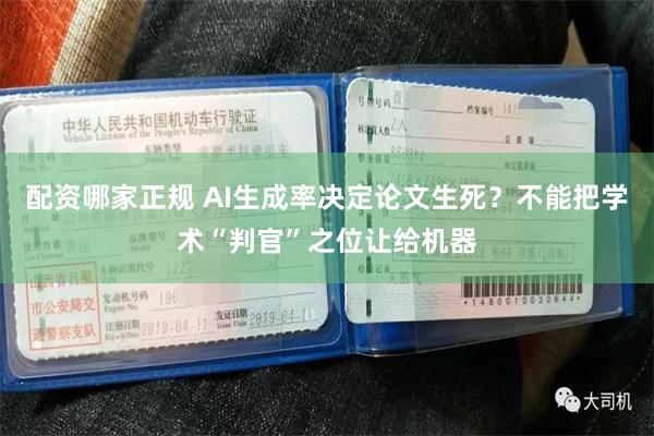 配资哪家正规 AI生成率决定论文生死？不能把学术“判官”之位让给机器