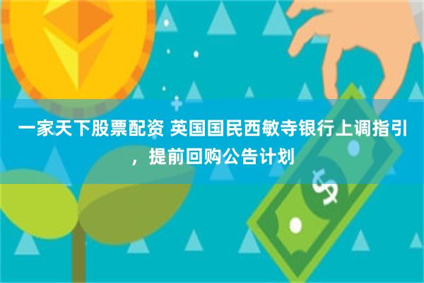 一家天下股票配资 英国国民西敏寺银行上调指引，提前回购公告计划