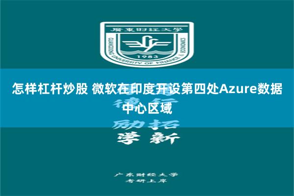 怎样杠杆炒股 微软在印度开设第四处Azure数据中心区域