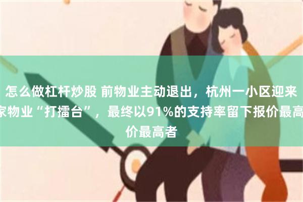 怎么做杠杆炒股 前物业主动退出，杭州一小区迎来5家物业“打擂台”，最终以91%的支持率留下报价最高者