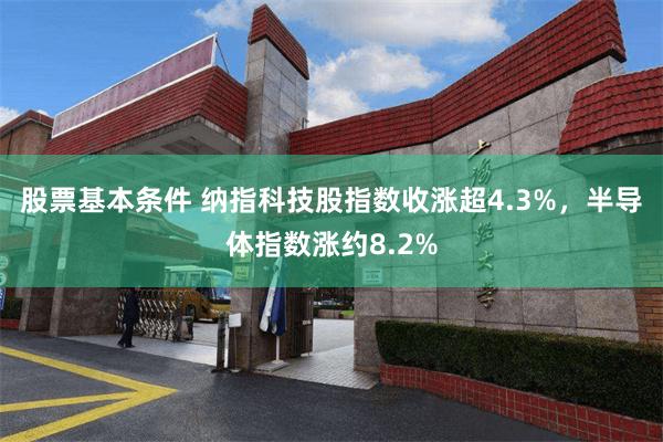 股票基本条件 纳指科技股指数收涨超4.3%，半导体指数涨约8.2%