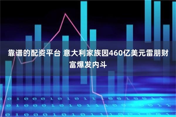 靠谱的配资平台 意大利家族因460亿美元雷朋财富爆发内斗