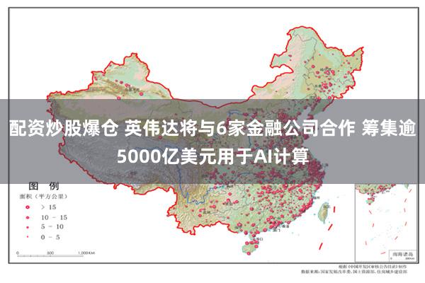 配资炒股爆仓 英伟达将与6家金融公司合作 筹集逾5000亿美元用于AI计算