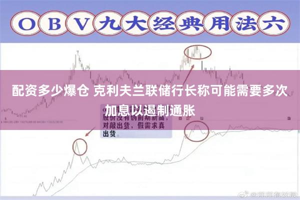 配资多少爆仓 克利夫兰联储行长称可能需要多次加息以遏制通胀