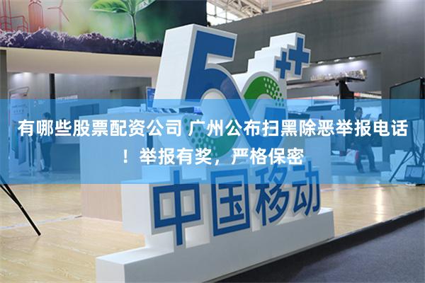 有哪些股票配资公司 广州公布扫黑除恶举报电话！举报有奖，严格保密