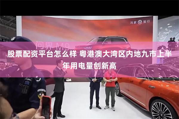 股票配资平台怎么样 粤港澳大湾区内地九市上半年用电量创新高