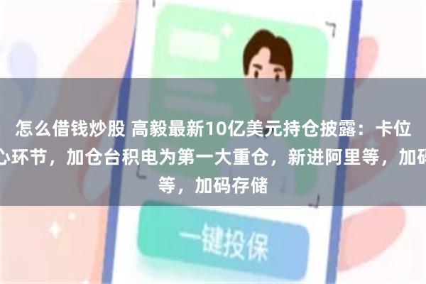 怎么借钱炒股 高毅最新10亿美元持仓披露：卡位AI核心环节，加仓台积电为第一大重仓，新进阿里等，加码存储
