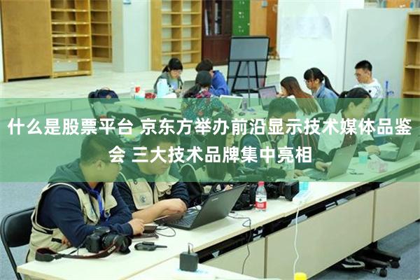 什么是股票平台 京东方举办前沿显示技术媒体品鉴会 三大技术品牌集中亮相