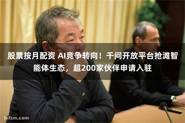 股票按月配资 AI竞争转向！千问开放平台抢滩智能体生态，超200家伙伴申请入驻
