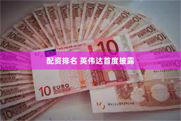 配资排名 英伟达首度披露