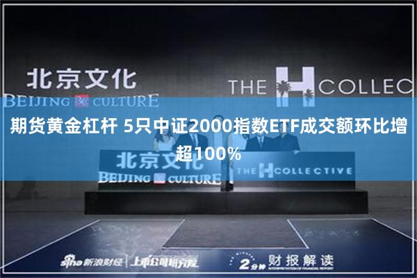 期货黄金杠杆 5只中证2000指数ETF成交额环比增超100%