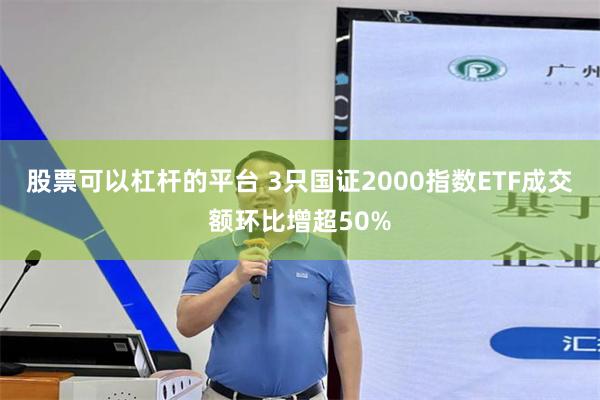 股票可以杠杆的平台 3只国证2000指数ETF成交额环比增超50%