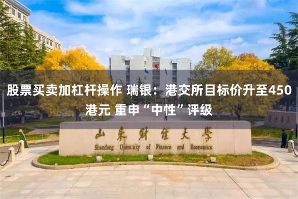 股票买卖加杠杆操作 瑞银:港交所目标价升至450港元 重申“中性”评级