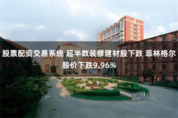 股票配资交易系统 超半数装修建材股下跌 菲林格尔股价下跌9.96%