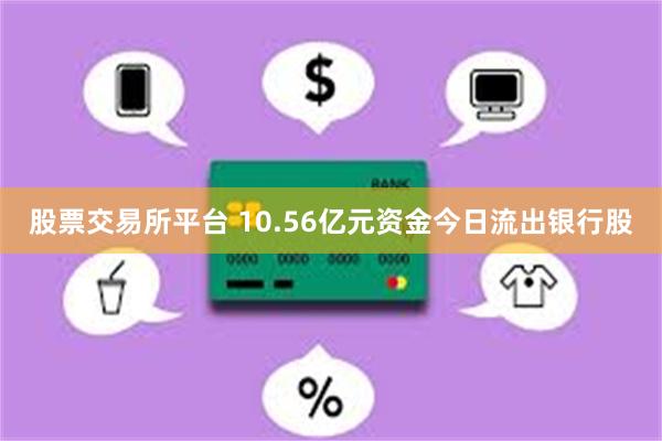 股票交易所平台 10.56亿元资金今日流出银行股
