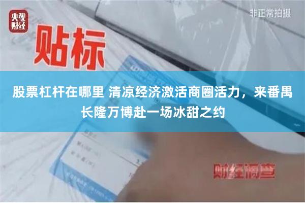 股票杠杆在哪里 清凉经济激活商圈活力，来番禺长隆万博赴一场冰甜之约