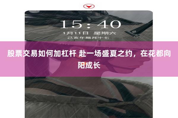 股票交易如何加杠杆 赴一场盛夏之约，在花都向阳成长